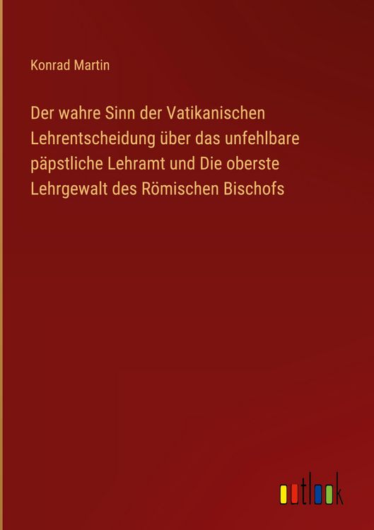 Produktbild: Der wahre Sinn der Vatikanischen Lehrentscheidung &uuml;ber das unfehlbare p&auml;pstliche Lehramt und Die oberste Lehrgewalt des R&ouml;mischen Bischofs
