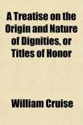Produktbild: A Treatise on the Origin and Nature of Dignities, or Titles of Honor; Containing All the Cases of Peerage, Together with the Mode of Proceeding