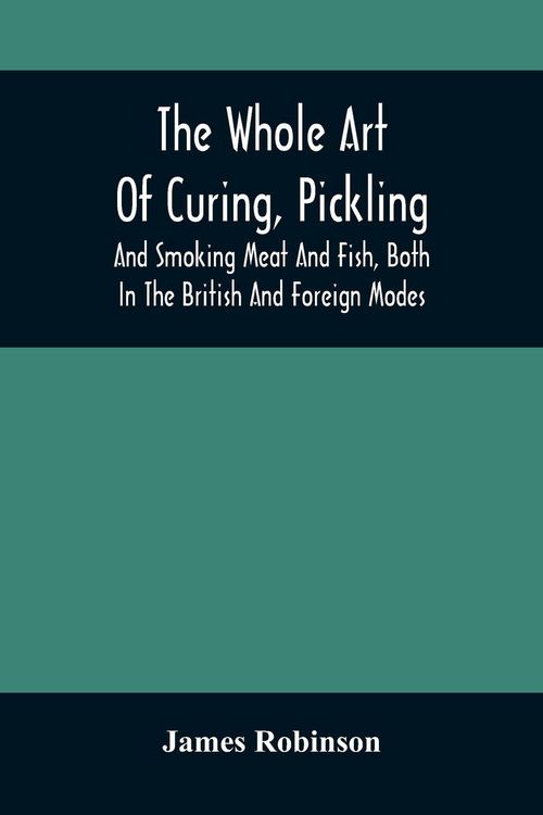 Produktbild: The Whole Art Of Curing, Pickling, And Smoking Meat And Fish, Both In The British And Foreign Modes