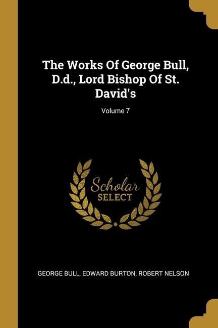 Produktbild: The Works Of George Bull, D.d., Lord Bishop Of St. David's; Volume 7