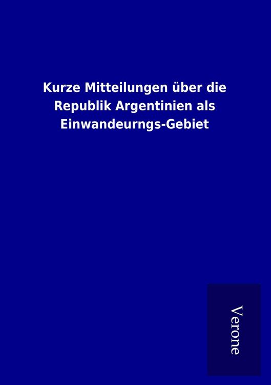 Produktbild: Kurze Mitteilungen &uuml;ber die Republik Argentinien als Einwandeurngs-Gebiet