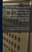 Produktbild: Building Problems of Urban Universities, a Report of a Conference Held in Cleveland, Ohio, May 19-20, 1947.
