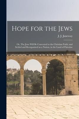 Produktbild: Hope for the Jews: or, The Jews Will Be Converted to the Christian Faith; and Settled and Reorganized as a Nation, in the Land of Palesti