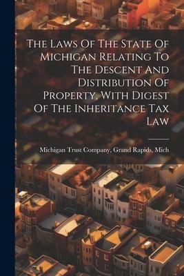 Produktbild: The Laws Of The State Of Michigan Relating To The Descent And Distribution Of Property, With Digest Of The Inheritance Tax Law