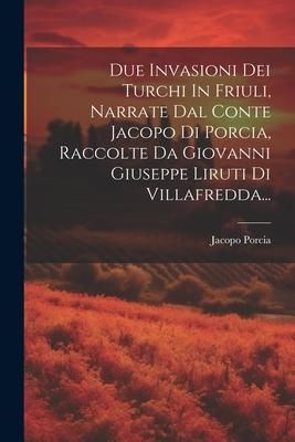 Produktbild: Due Invasioni Dei Turchi In Friuli, Narrate Dal Conte Jacopo Di Porcia, Raccolte Da Giovanni Giuseppe Liruti Di Villafredda...