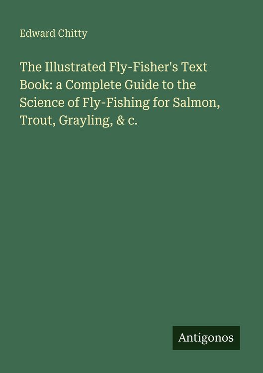Produktbild: The Illustrated Fly-Fisher's Text Book: a Complete Guide to the Science of Fly-Fishing for Salmon, Trout, Grayling, & c.