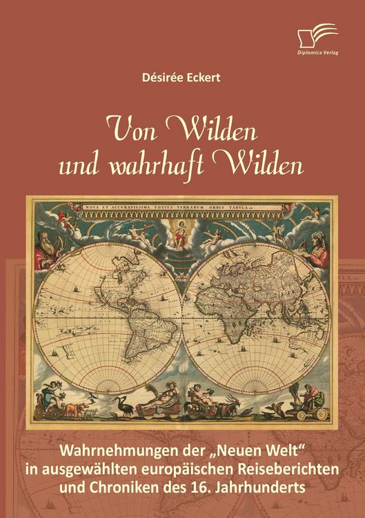 Produktbild: Von Wilden und wahrhaft Wilden: Wahrnehmungen der "Neuen Welt" in ausgew&auml;hlten europ&auml;ischen Reiseberichten und Chroniken des 16. Jahrhunderts