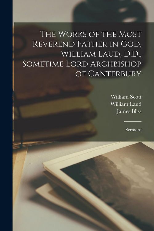 Produktbild: The Works of the Most Reverend Father in God, William Laud, D.D., Sometime Lord Archbishop of Canterbury: Sermons