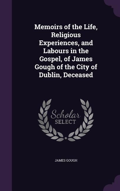 Produktbild: Memoirs of the Life, Religious Experiences, and Labours in the Gospel, of James Gough of the City of Dublin, Deceased