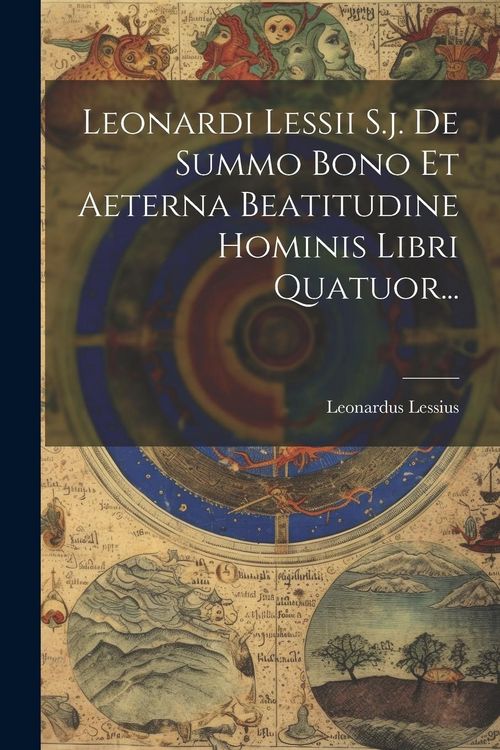 Produktbild: Leonardi Lessii S.j. De Summo Bono Et Aeterna Beatitudine Hominis Libri Quatuor...