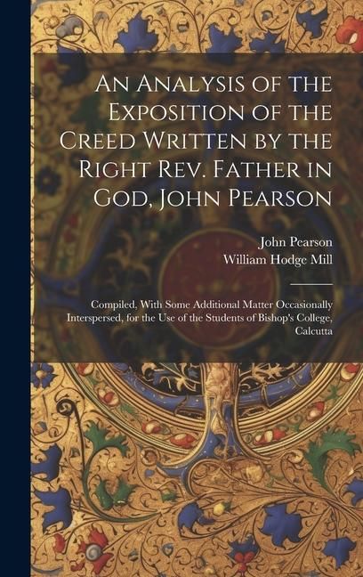 Produktbild: An Analysis of the Exposition of the Creed Written by the Right Rev. Father in God, John Pearson; Compiled, With Some Additional Matter Occasionally I