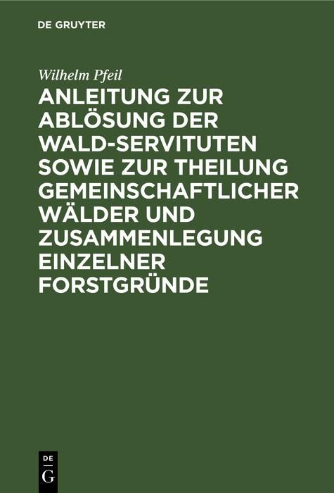 Produktbild: Anleitung zur Abl&ouml;sung der Wald-Servituten sowie zur Theilung gemeinschaftlicher W&auml;lder und Zusammenlegung einzelner Forstgr&uuml;nde
