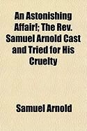 Produktbild: An Astonishing Affair!; The REV. Samuel Arnold Cast and Tried for His Cruelty