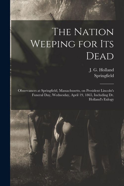 Produktbild: The Nation Weeping for Its Dead: Observances at Springfield, Massachusetts, on President Lincoln's Funeral Day, Wednesday, April 19, 1865, Including D