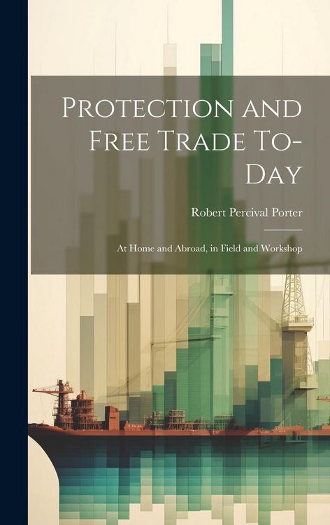 Produktbild: Protection and Free Trade To-day: At Home and Abroad, in Field and Workshop