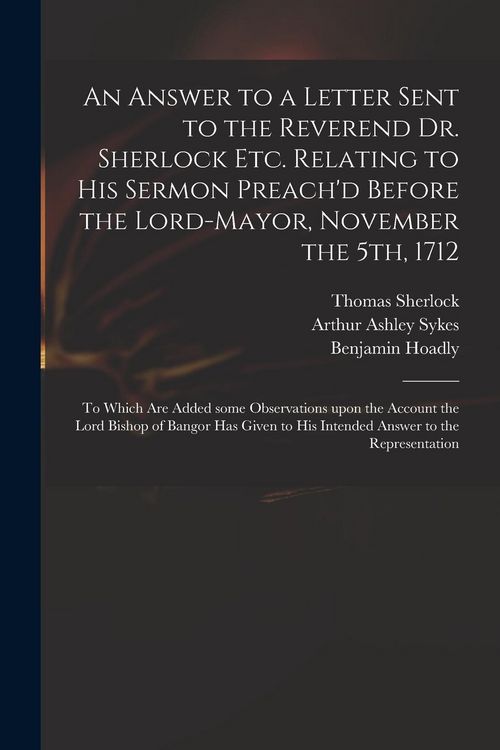 Produktbild: An Answer to a Letter Sent to the Reverend Dr. Sherlock Etc. Relating to His Sermon Preach'd Before the Lord-Mayor, November the 5th, 1712: to Which A