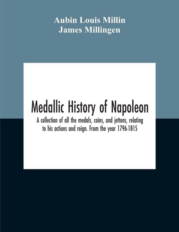 Produktbild: Medallic History Of Napoleon. A Collection Of All The Medals, Coins, And Jettons, Relating To His Actions And Reign. From The Year 1796-1815
