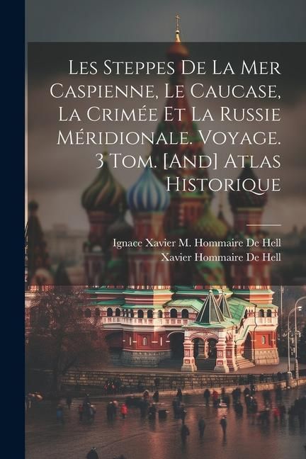 Produktbild: Les Steppes De La Mer Caspienne, Le Caucase, La Crim&eacute;e Et La Russie M&eacute;ridionale. Voyage. 3 Tom. [And] Atlas Historique