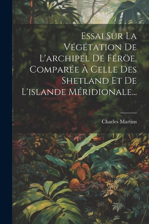 Produktbild: Essai Sur La V&eacute;g&eacute;tation De L'archipel De F&eacute;r&ouml;e, Compar&eacute;e &Agrave; Celle Des Shetland Et De L'islande M&eacute;ridionale...