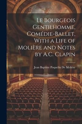 Produktbild: Le Bourgeois Gentilhomme, Com&eacute;die-Ballet, With a Life of Moli&egrave;re and Notes by A.C. Clapin