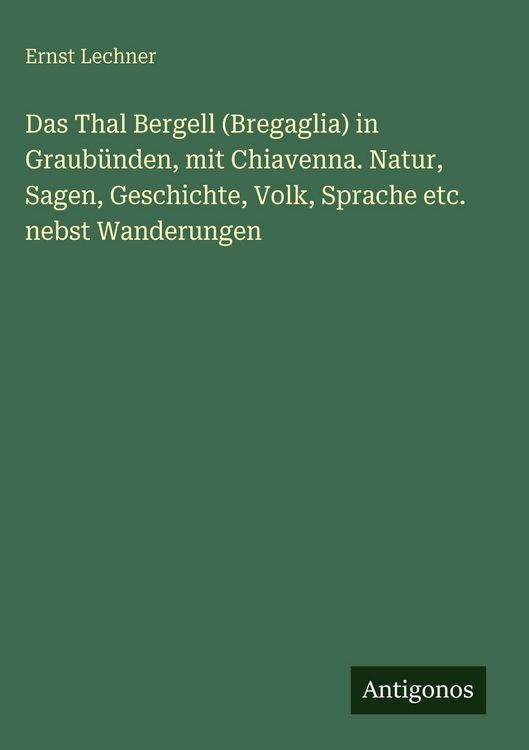 Produktbild: Das Thal Bergell (Bregaglia) in Graub&uuml;nden, mit Chiavenna. Natur, Sagen, Geschichte, Volk, Sprache etc. nebst Wanderungen