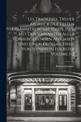 Produktbild: Les trag&eacute;dies. Treuer Abdruck der ersten Gesammtausgabe (Paris, 1585) mit den Varianten aller vorhergehenden Ausgaben und einem Glossar. Hrsg. von Wen