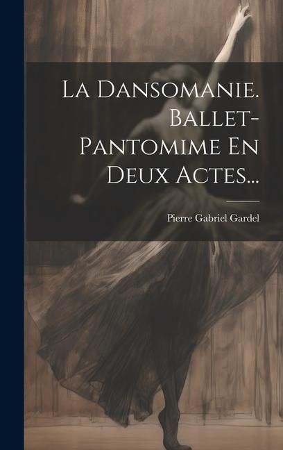 Produktbild: La Dansomanie. Ballet-pantomime En Deux Actes...