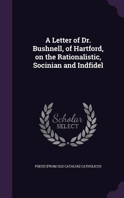 Produktbild: A Letter of Dr. Bushnell, of Hartford, on the Rationalistic, Socinian and Indfidel