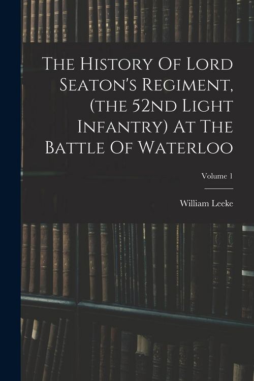 Produktbild: The History Of Lord Seaton's Regiment, (the 52nd Light Infantry) At The Battle Of Waterloo; Volume 1