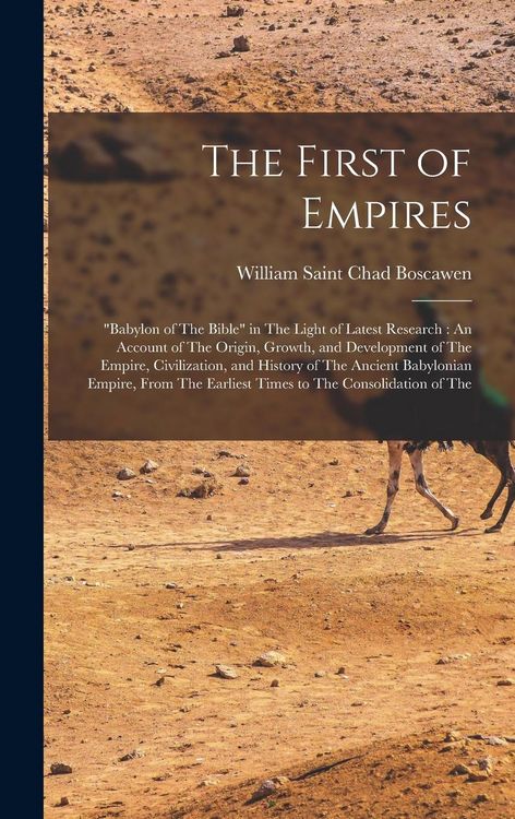 Produktbild: The First of Empires: "Babylon of The Bible" in The Light of Latest Research: An Account of The Origin, Growth, and Development of The Empir