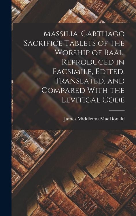 Produktbild: Massilia-Carthago Sacrifice Tablets of the Worship of Baal. Reproduced in Facsimile, Edited, Translated, and Compared With the Levitical Code