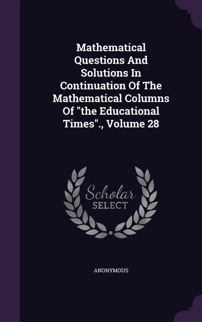 Produktbild: Mathematical Questions And Solutions In Continuation Of The Mathematical Columns Of the Educational Times., Volume 28