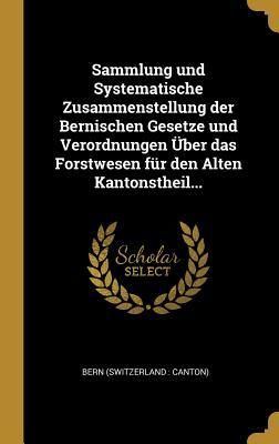 Produktbild: Sammlung Und Systematische Zusammenstellung Der Bernischen Gesetze Und Verordnungen &Uuml;ber Das Forstwesen F&uuml;r Den Alten Kantonstheil...