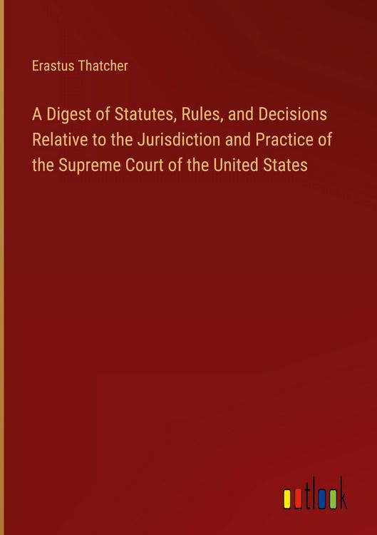 Produktbild: A Digest of Statutes, Rules, and Decisions Relative to the Jurisdiction and Practice of the Supreme Court of the United States