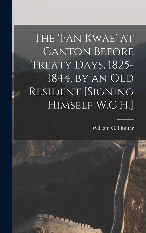 Produktbild: The 'Fan Kwae' at Canton Before Treaty Days, 1825-1844, by an Old Resident [Signing Himself W.C.H.]