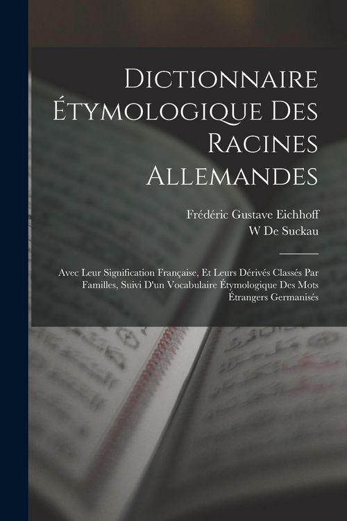 Produktbild: Dictionnaire &Eacute;tymologique Des Racines Allemandes: Avec Leur Signification Fran&ccedil;aise, Et Leurs D&eacute;riv&eacute;s Class&eacute;s Par Familles, Suivi D'un Vocabulaire &Eacute;ty
