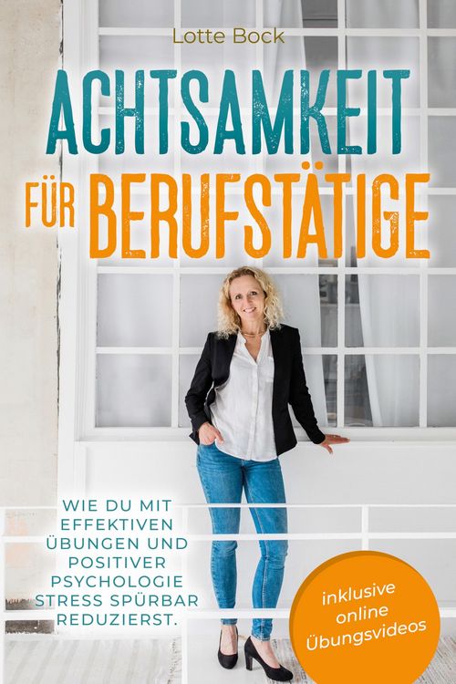 Produktbild: Achtsamkeit f&uuml;r Berufst&auml;tige: Wie du mit effektiven &Uuml;bungen und positiver Psychologie Stress sp&uuml;rbar reduzierst.