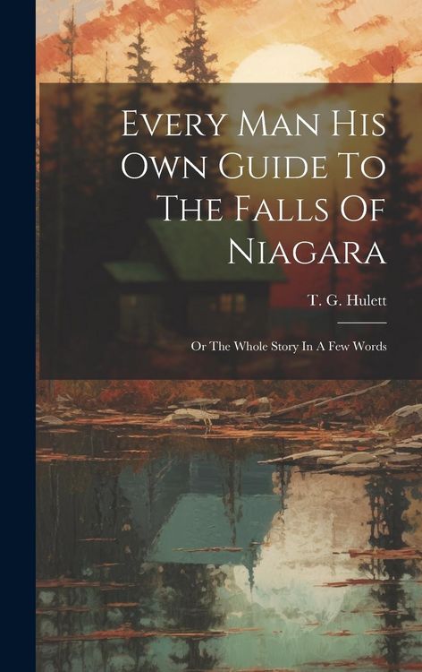 Produktbild: Every Man His Own Guide To The Falls Of Niagara: Or The Whole Story In A Few Words