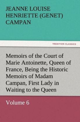 Produktbild: Memoirs of the Court of Marie Antoinette, Queen of France, Volume 6 Being the Historic Memoirs of Madam Campan, First Lady in Waiting to the Queen