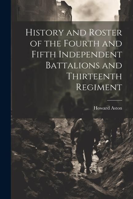 Produktbild: History and Roster of the Fourth and Fifth Independent Battalions and Thirteenth Regiment