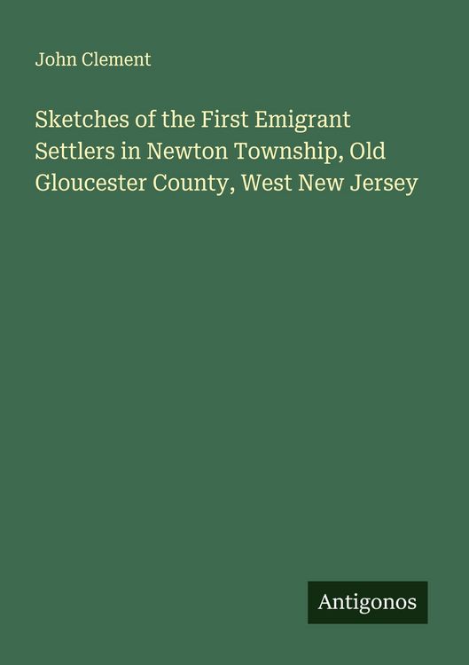 Produktbild: Sketches of the First Emigrant Settlers in Newton Township, Old Gloucester County, West New Jersey