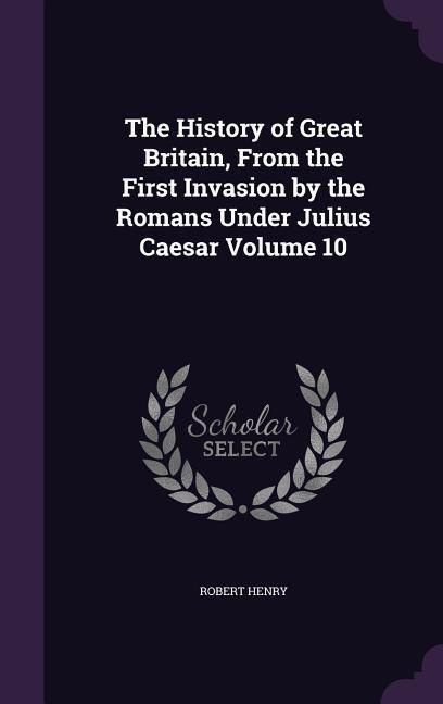 Produktbild: The History of Great Britain, From the First Invasion by the Romans Under Julius Caesar Volume 10