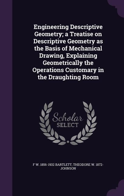Produktbild: Engineering Descriptive Geometry; a Treatise on Descriptive Geometry as the Basis of Mechanical Drawing, Explaining Geometrically the Operations Custo