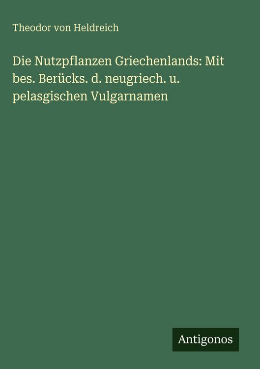 Produktbild: Die Nutzpflanzen Griechenlands: Mit bes. Ber&uuml;cks. d. neugriech. u. pelasgischen Vulgarnamen