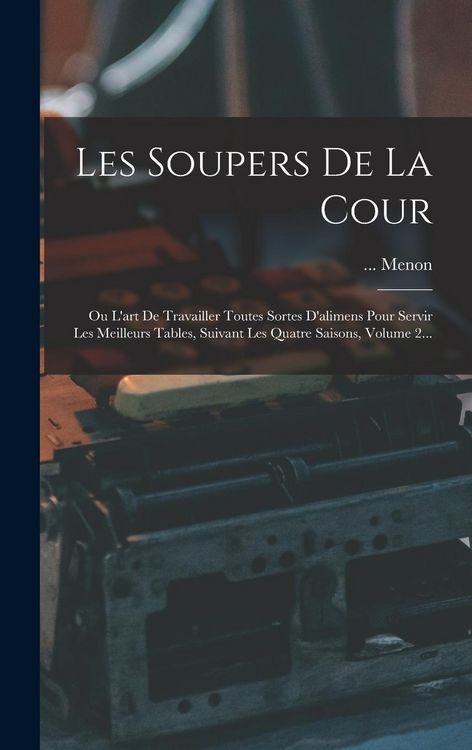 Produktbild: Les Soupers De La Cour: Ou L'art De Travailler Toutes Sortes D'alimens Pour Servir Les Meilleurs Tables, Suivant Les Quatre Saisons, Volume 2.