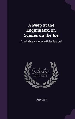 Produktbild: A Peep at the Esquimaux, or, Scenes on the Ice: To Which is Annexed A Polar Pastoral