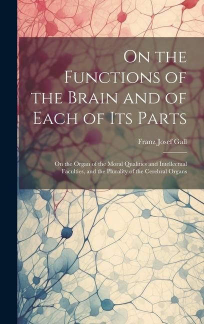 Produktbild: On the Functions of the Brain and of Each of Its Parts: On the Organ of the Moral Qualities and Intellectual Faculties, and the Plurality of the Cereb