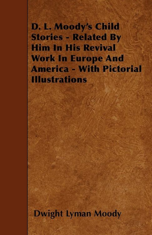 Produktbild: D. L. Moody's Child Stories - Related By Him In His Revival Work In Europe And America - With Pictorial Illustrations