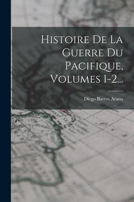 Produktbild: Histoire De La Guerre Du Pacifique, Volumes 1-2...