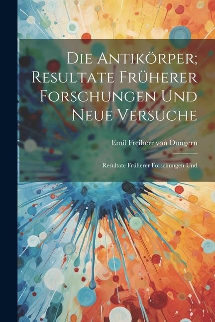 Produktbild: Die Antik&ouml;rper; Resultate Fr&uuml;herer Forschungen und Neue Versuche: Resultate Fr&uuml;herer Forschungen Und